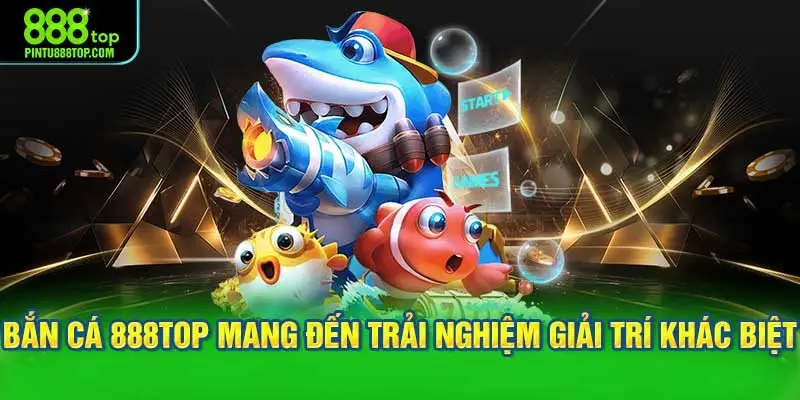 Bắn cá 888TOP mang đến trải nghiệm giải trí khác biệt