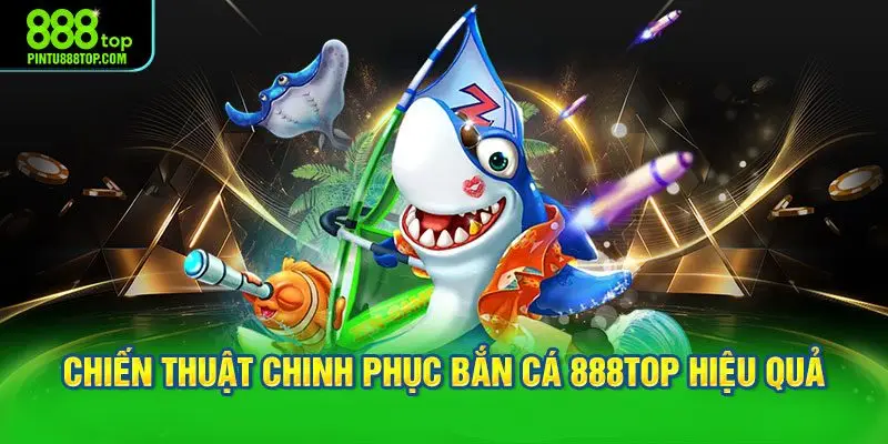 Chiến thuật chinh phục bắn cá 888TOP hiệu quả và thoải mái hơn