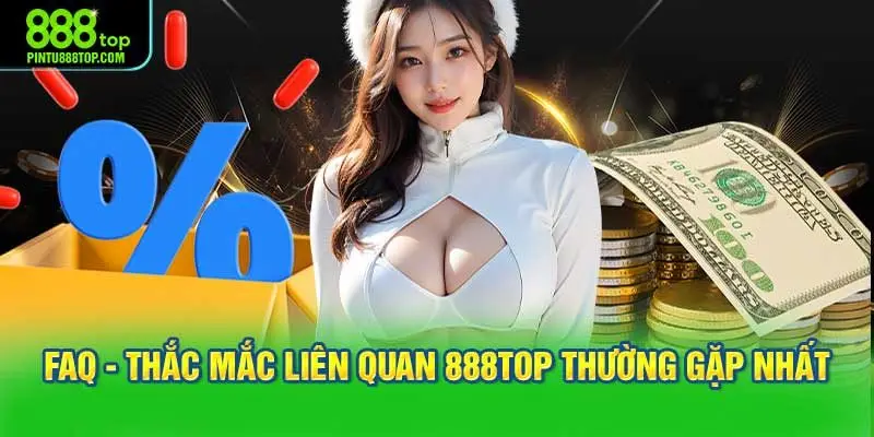 FAQ - Thắc mắc liên quan 888TOP thường gặp nhất