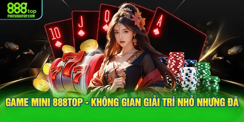 Game mini 888TOP - Không gian giải trí nhỏ nhưng đã