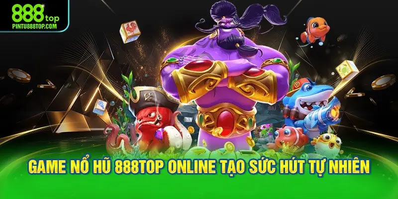 Cách sảnh game nổ hũ 888TOP online tạo sức hút tự nhiên