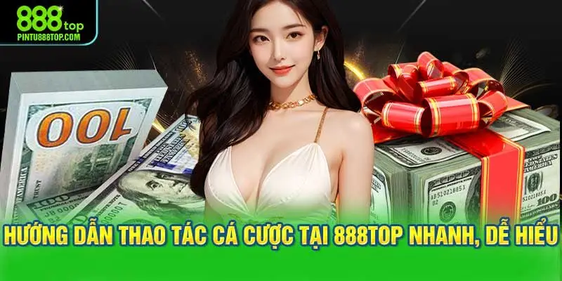 Hướng dẫn thao tác cá cược tại 888TOP nhanh, dễ hiểu