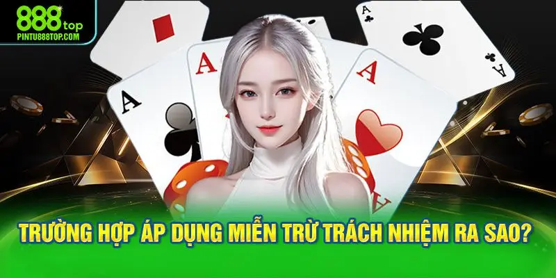 Các trường hợp áp dụng miễn trừ trách nhiệm ra sao? 