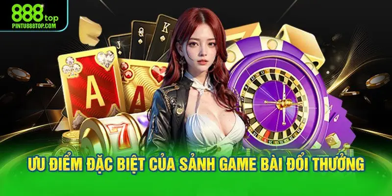 Ưu điểm đặc biệt của sảnh game bài đổi thưởng