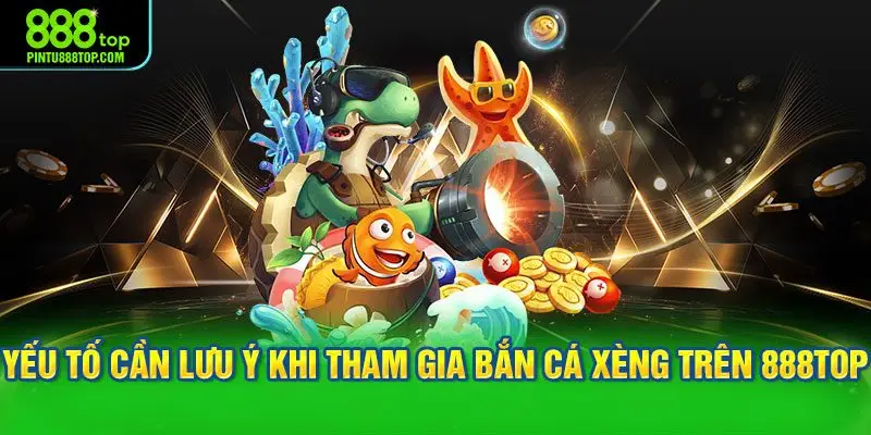 Những yếu tố cần lưu ý khi tham gia bắn cá xèng trên 888TOP